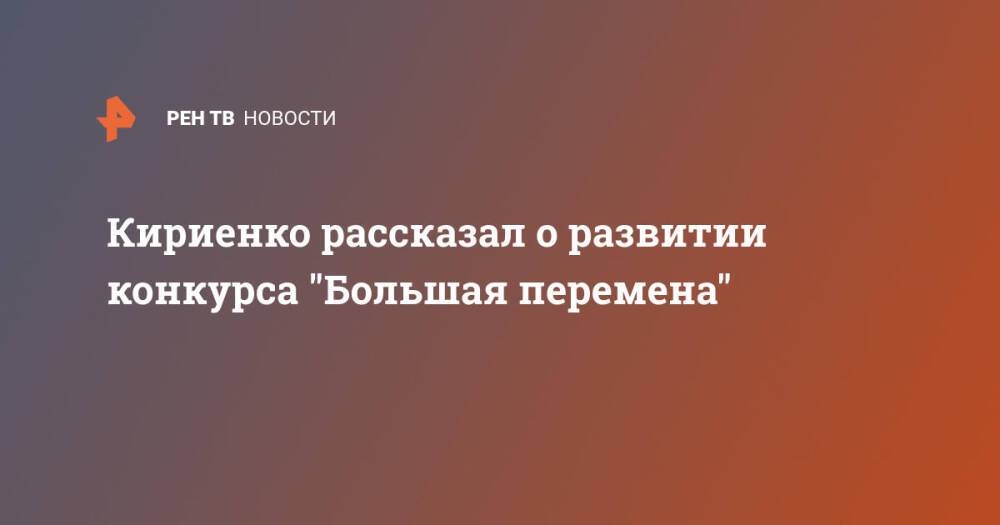 Кириенко рассказал о развитии конкурса "Большая перемена"