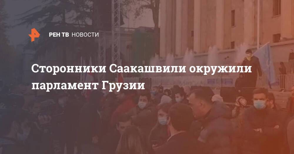 Сторонники Саакашвили окружили парламент Грузии