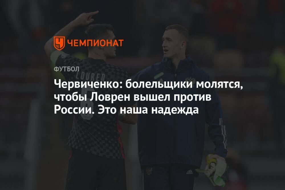 Червиченко: болельщики молятся, чтобы Ловрен вышел против России. Это наша надежда