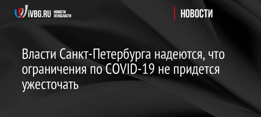 Власти Санкт-Петербурга надеются, что ограничения по COVID-19 не придется ужесточать