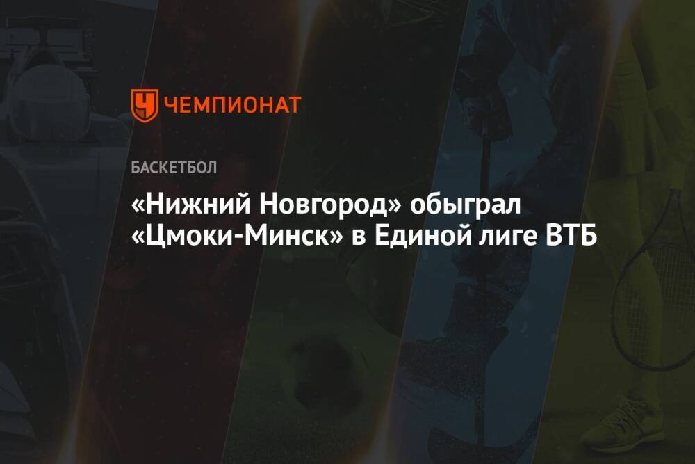 «Нижний Новгород» обыграл «Цмоки-Минск» в Единой лиге ВТБ