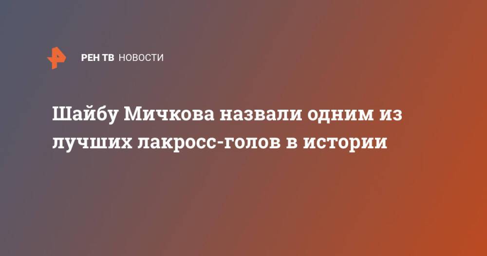 Шайбу Мичкова назвали одним из лучших лакросс-голов в истории