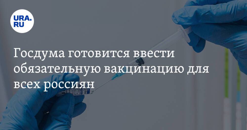 Госдума готовится ввести обязательную вакцинацию для всех россиян