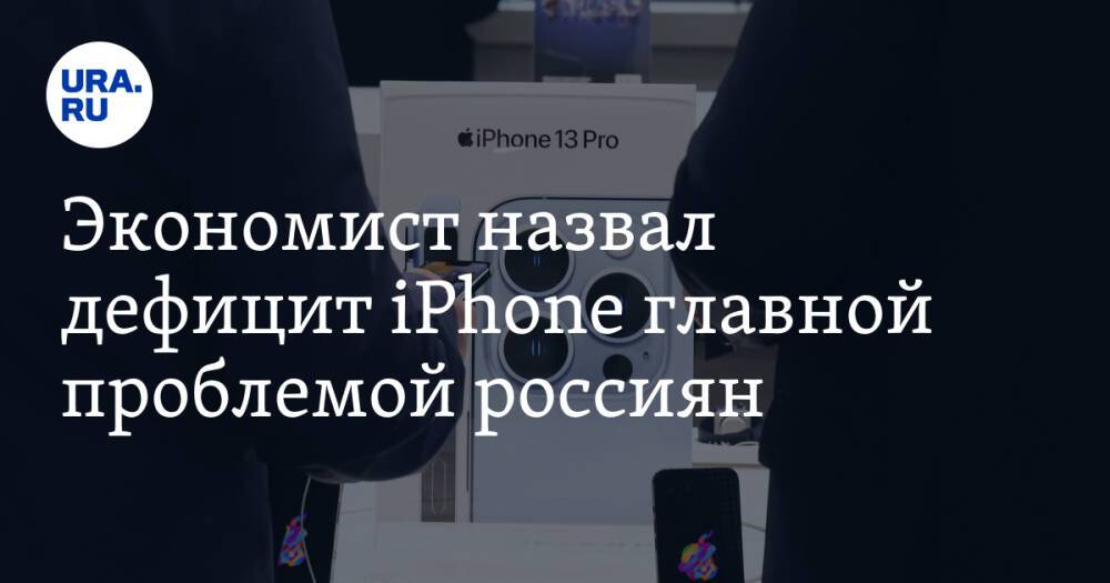 Экономист назвал дефицит iPhone главной проблемой россиян. «Вот где нас притесняют»