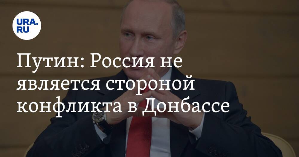 Путин: Россия не является стороной конфликта в Донбассе