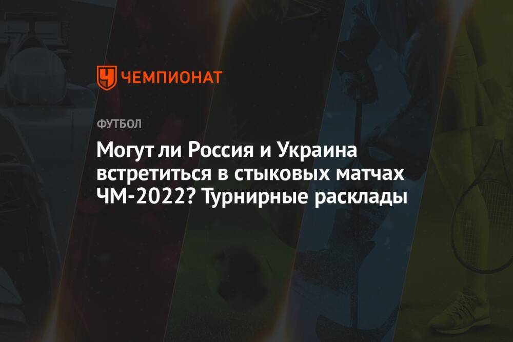 Могут ли Россия и Украина встретиться в стыковых матчах ЧМ-2022? Турнирные расклады