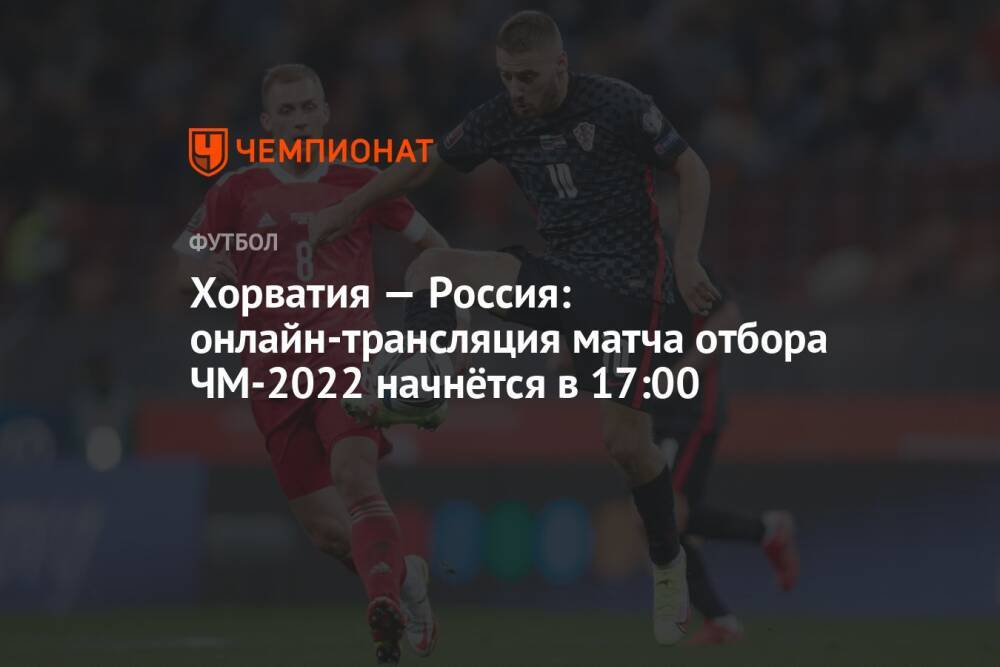 Хорватия — Россия: онлайн-трансляция матча, отбор ЧМ-2022, время начала, где смотреть онлайн