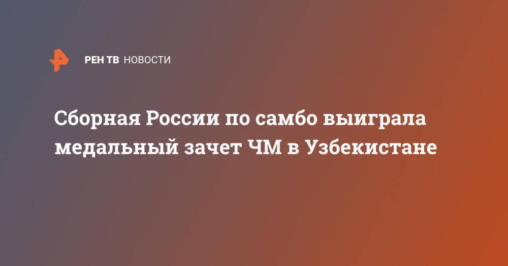 Сборная России по самбо выиграла медальный зачет ЧМ в Узбекистане