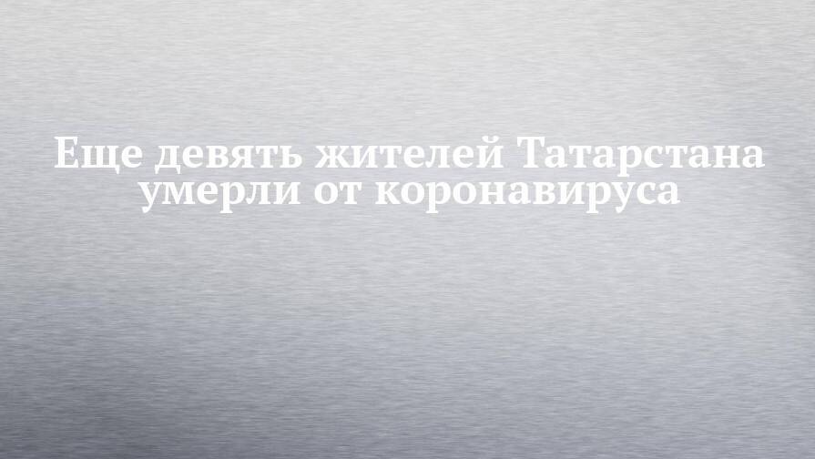 Еще девять жителей Татарстана умерли от коронавируса