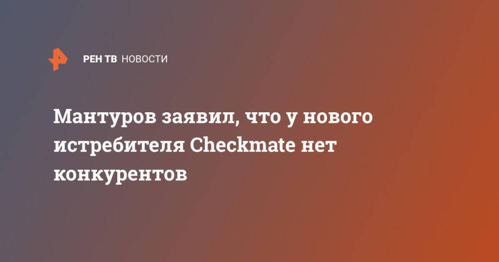 Мантуров заявил, что у нового истребителя Checkmate нет конкурентов