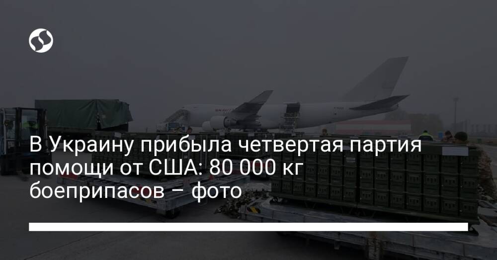 В Украину прибыла четвертая партия помощи от США: 80 000 кг боеприпасов – фото