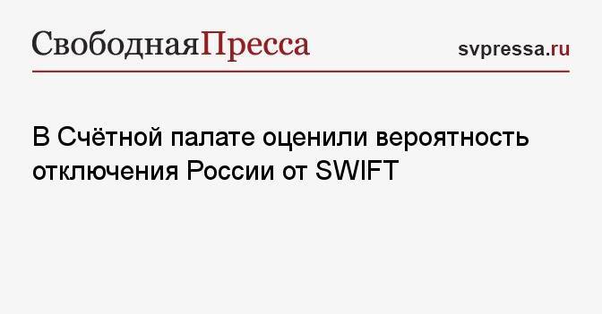 В Счётной палате оценили вероятность отключения России от SWIFT