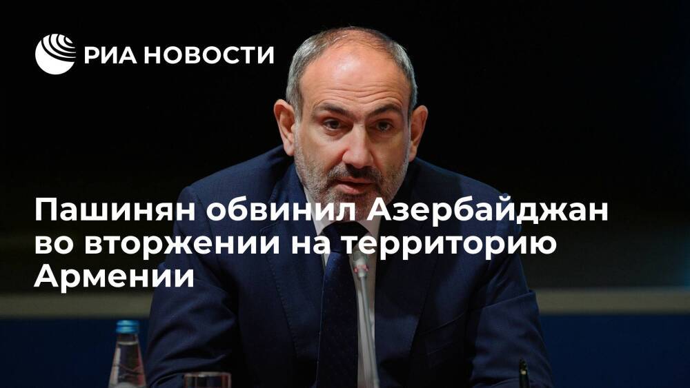 Премьер-министр Пашинян заявил о вторжении азербайджанских войск в Армению