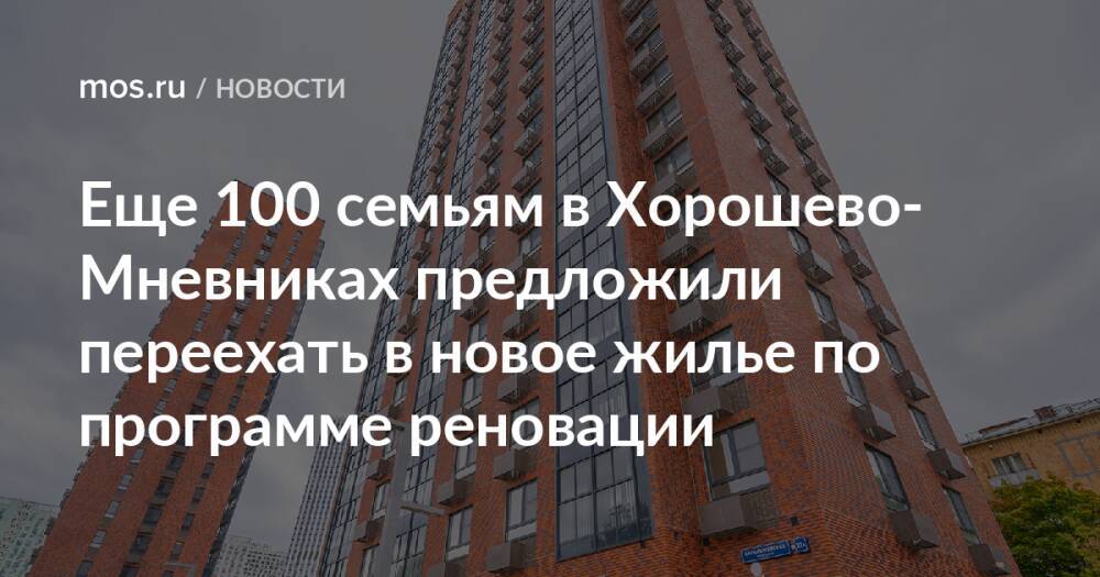 Еще 100 семьям в Хорошево-Мневниках предложили переехать в новое жилье по программе реновации