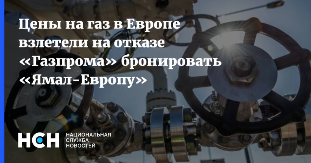 Цены на газ в Европе взлетели на отказе «Газпрома» бронировать «Ямал-Европу»
