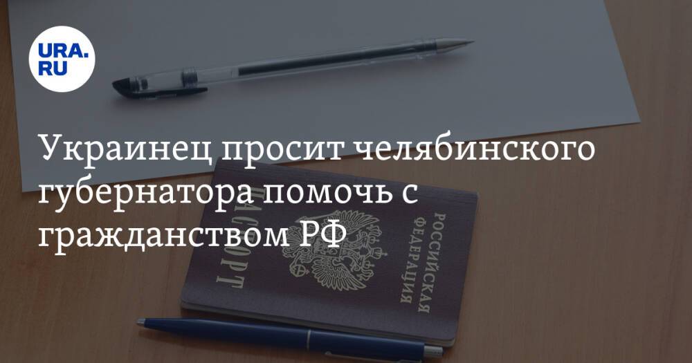 Украинец просит челябинского губернатора помочь с гражданством РФ