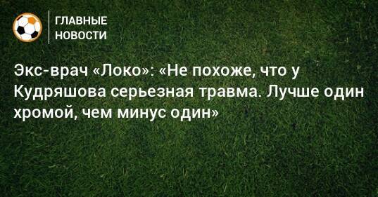 Экс-врач «Локо»: «Не похоже, что у Кудряшова серьезная травма. Лучше один хромой, чем минус один»