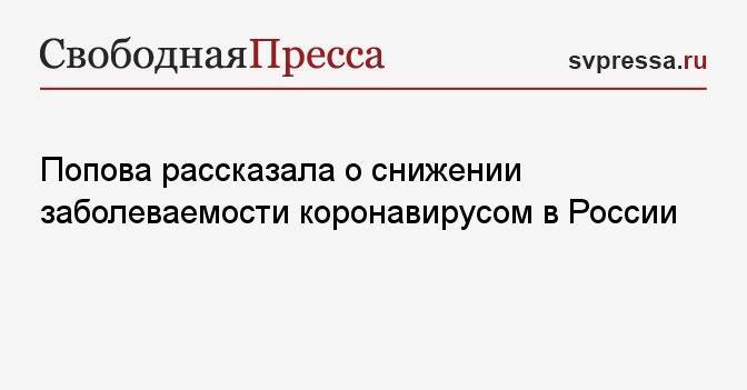 Попова рассказала о снижении заболеваемости коронавирусом в России
