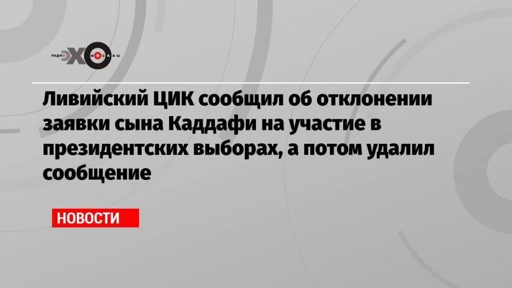 Ливийский ЦИК сообщил об отклонении заявки сына Каддафи на участие в президентских выборах, а потом удалил сообщение