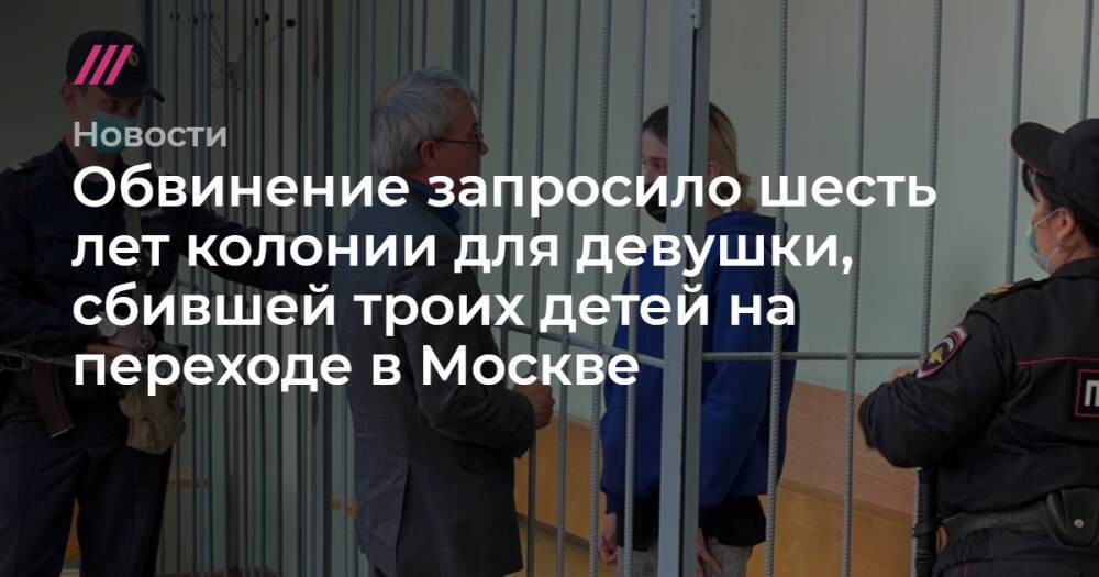 Обвинение запросило шесть лет колонии для девушки, сбившей троих детей на переходе в Москве