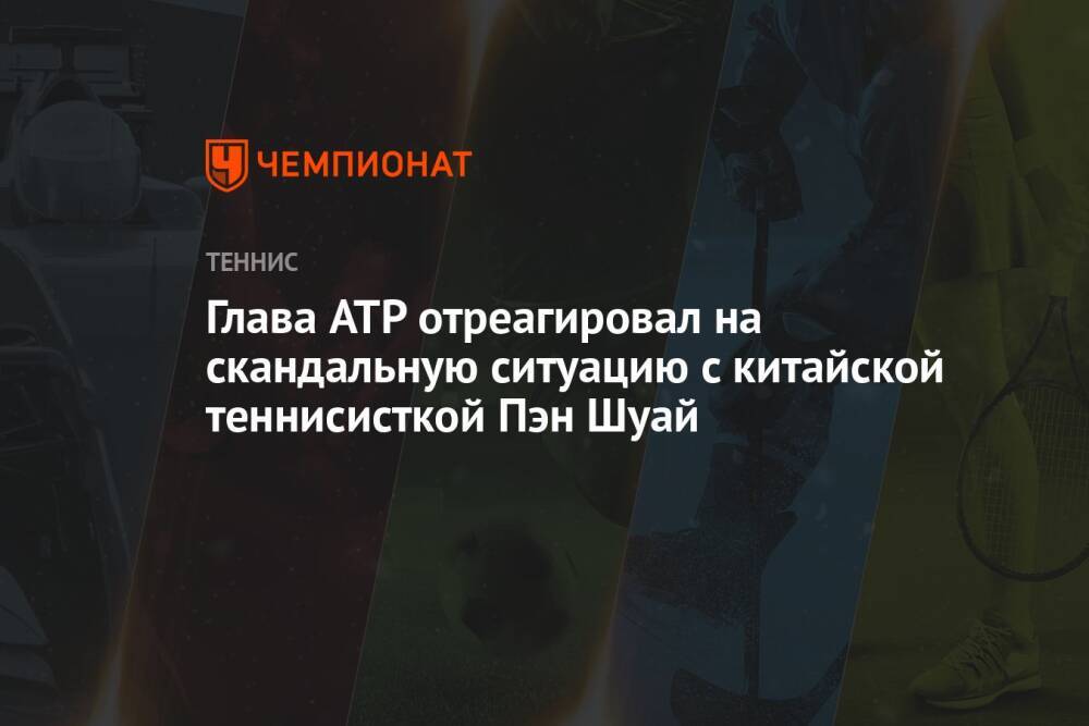 Глава ATP отреагировал на скандальную ситуацию с китайской теннисисткой Пэн Шуай