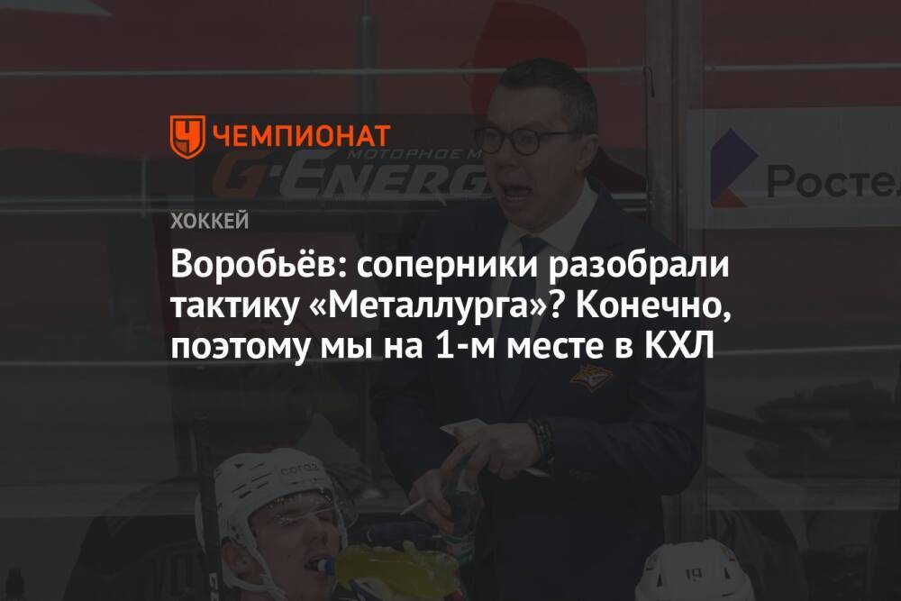 Воробьёв: соперники разобрали тактику «Металлурга»? Конечно, поэтому мы на 1-м месте в КХЛ