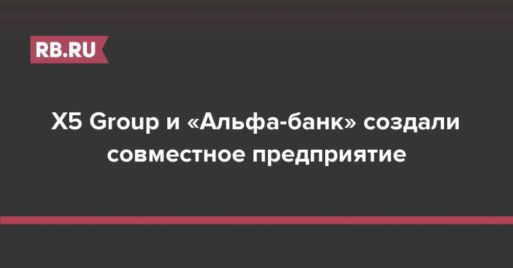 X5 Group и «Альфа-банк» создали совместное предприятие