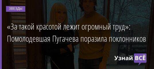 «За такой красотой лежит огромный труд»: Помолодевшая Пугачева поразила поклонников