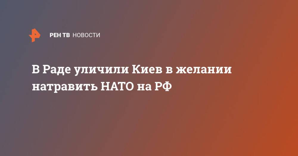 В Раде уличили Киев в желании натравить НАТО на РФ