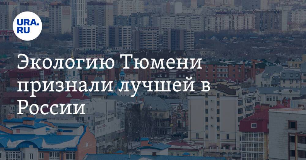 Экологию Тюмени признали лучшей в России. Ранее жители жаловались на смог и вонючую воду