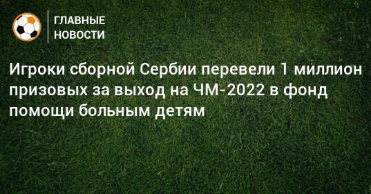 Игроки сборной Сербии перевели 1 миллион призовых за выход на ЧМ-2022 в фонд помощи больным детям