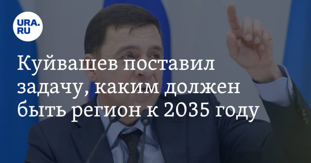 Куйвашев поставил задачу, каким должен быть регион к 2035 году