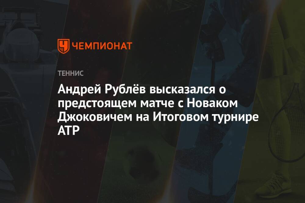 Андрей Рублёв высказался о предстоящем матче с Новаком Джоковичем на Итоговом турнире ATP