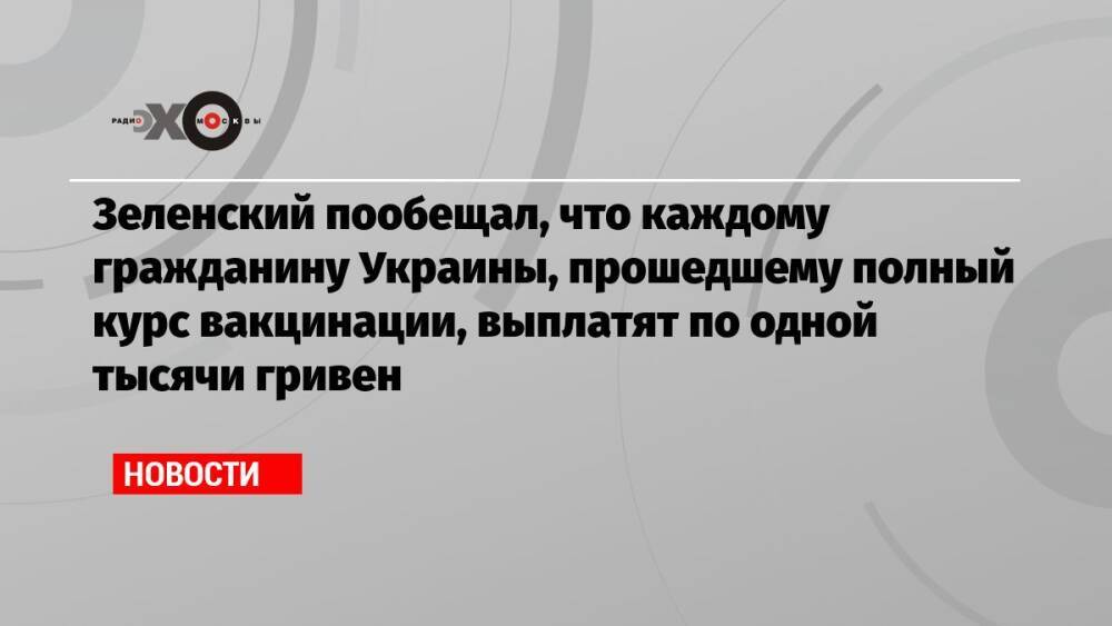 Зеленский пообещал, что каждому гражданину Украины, прошедшему полный курс вакцинации, выплатят по одной тысячи гривен