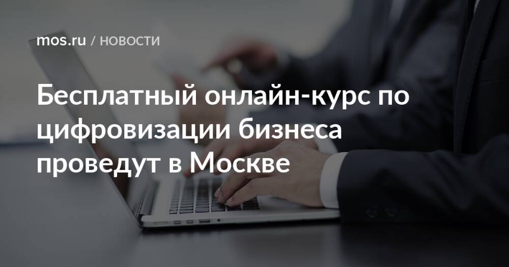 Бесплатный онлайн-курс по цифровизации бизнеса проведут в Москве