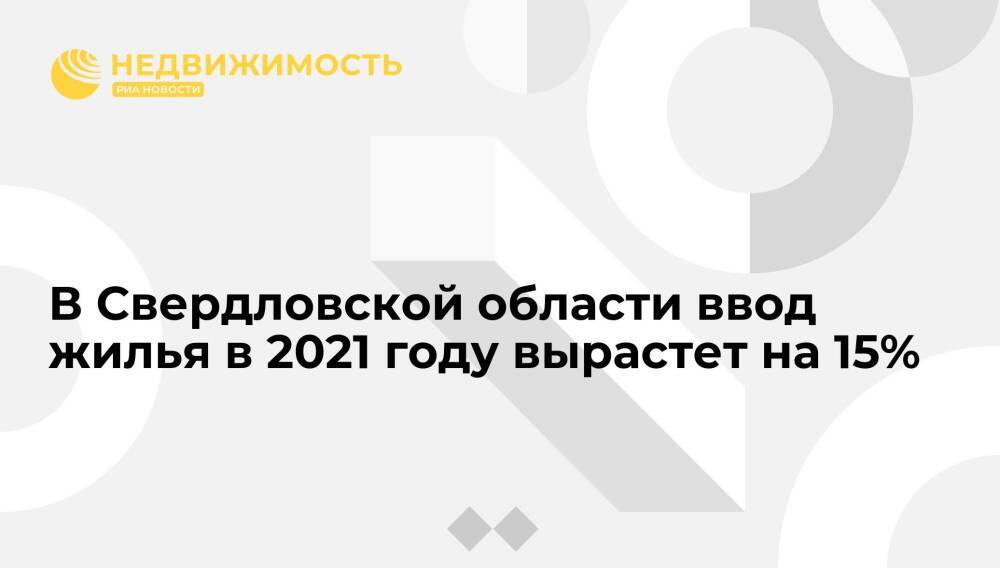 В Свердловской области ввод жилья в 2021 году вырастет на 15%