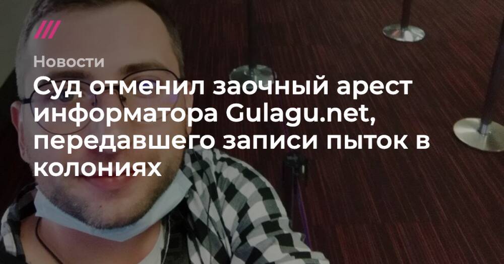 Суд отменил заочный арест информатора Gulagu.net, передавшего записи пыток в колониях