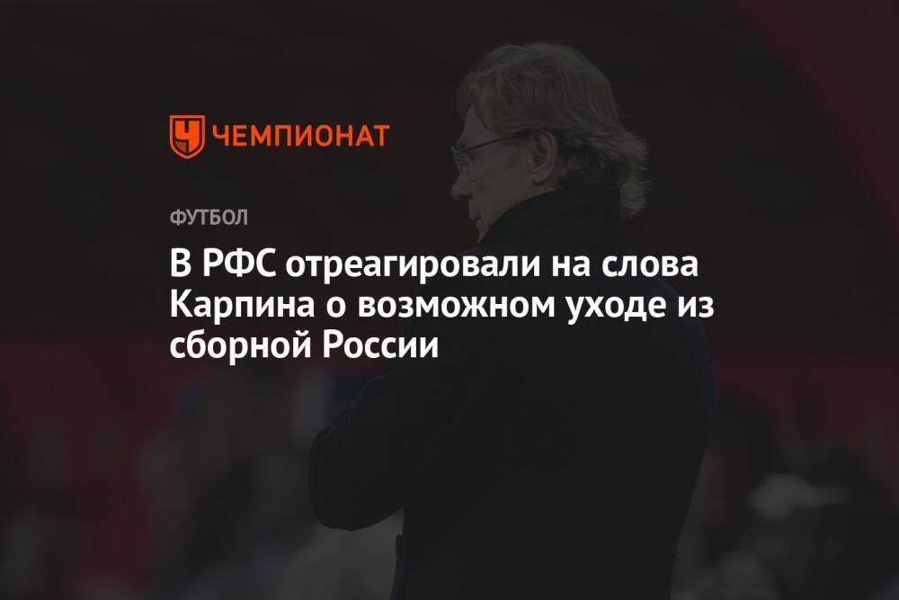 В РФС отреагировали на слова Карпина о возможном уходе из сборной России