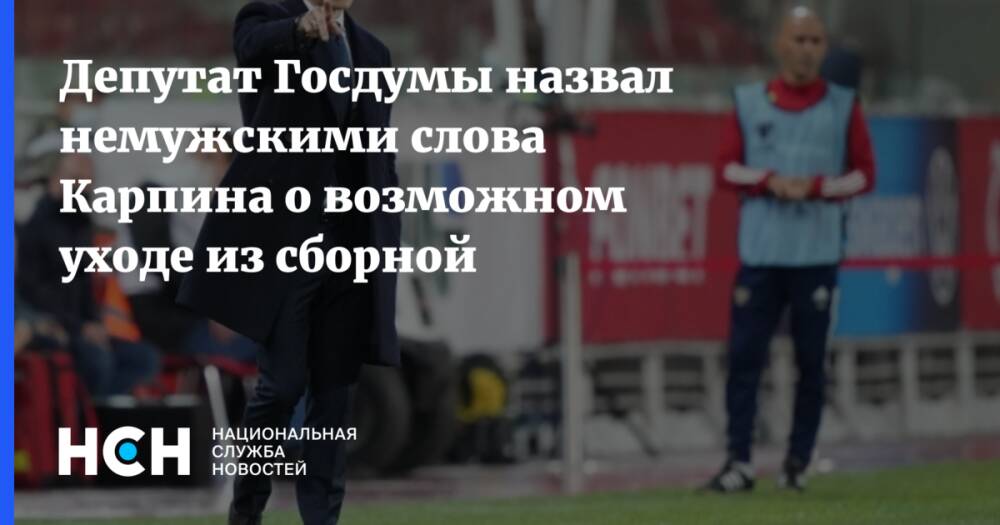 Депутат Госдумы назвал немужскими слова Карпина о возможном уходе из сборной