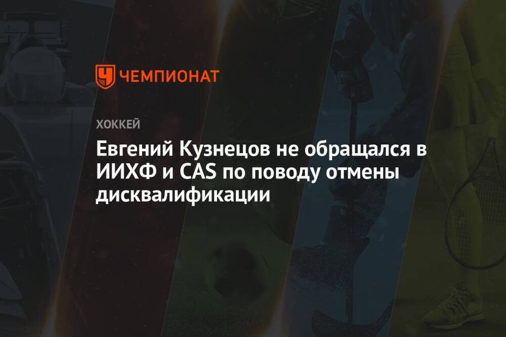 Евгений Кузнецов не обращался в ИИХФ и CAS по поводу отмены дисквалификации