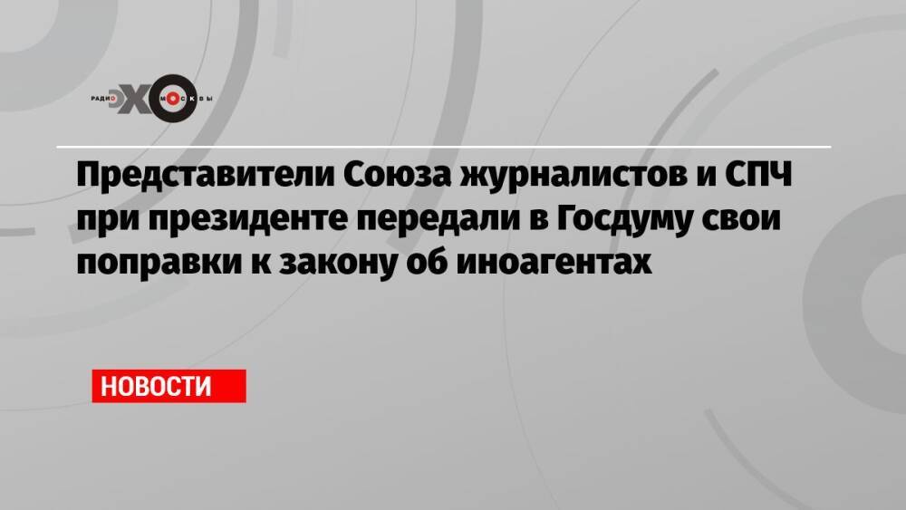 Представители Союза журналистов и СПЧ при президенте передали в Госдуму свои поправки к закону об иноагентах