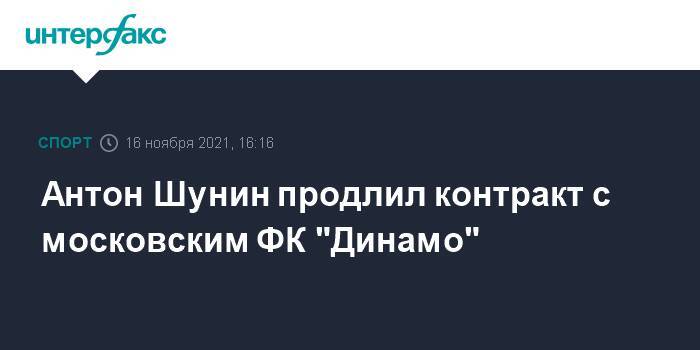 Антон Шунин продлил контракт с московским ФК "Динамо"