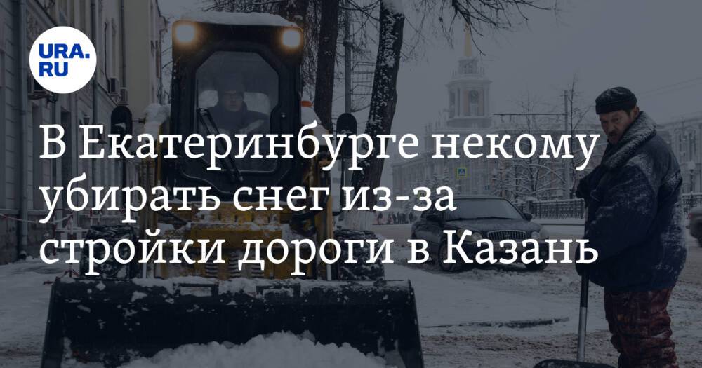 В Екатеринбурге некому убирать снег из-за стройки дороги в Казань