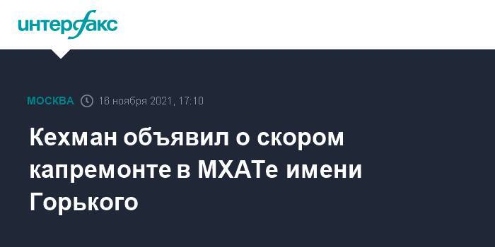 Кехман объявил о скором капремонте в МХАТе имени Горького
