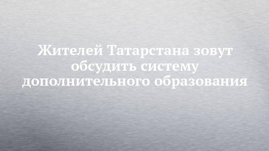 Жителей Татарстана зовут обсудить систему дополнительного образования