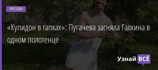 «Купидон в тапках»: Пугачева засняла Галкина в одном полотенце