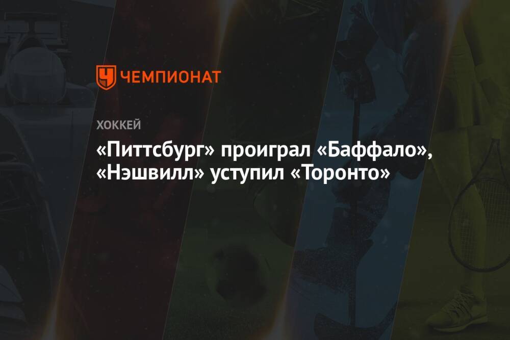 «Питтсбург» проиграл «Баффало», «Нэшвилл» уступил «Торонто»