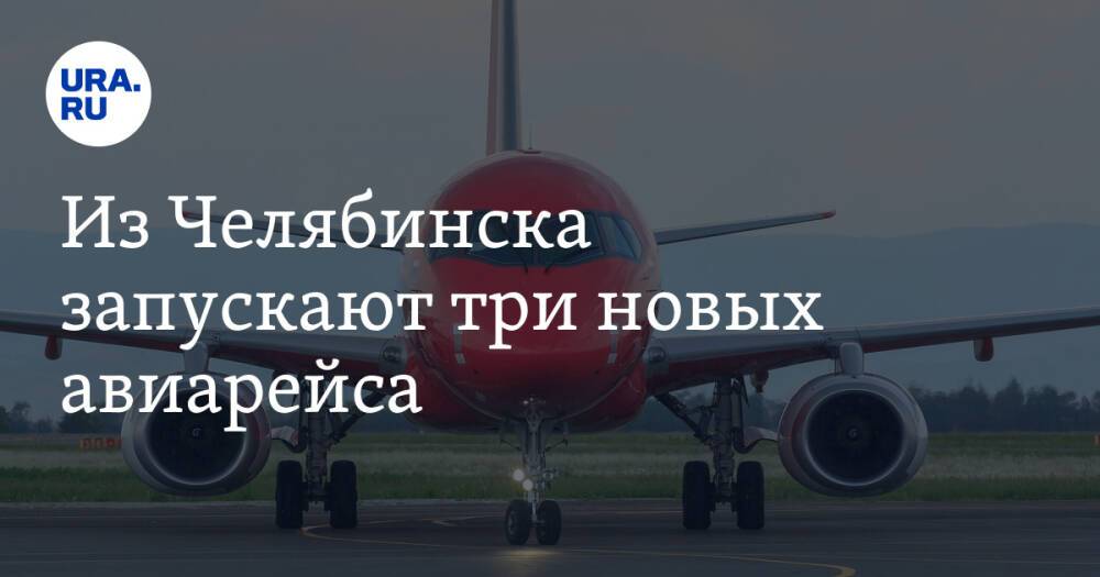 Из Челябинска запускают три новых авиарейса