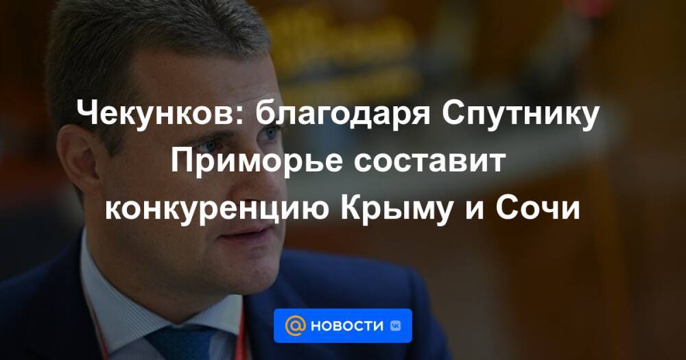 Чекунков: благодаря Спутнику Приморье составит конкуренцию Крыму и Сочи