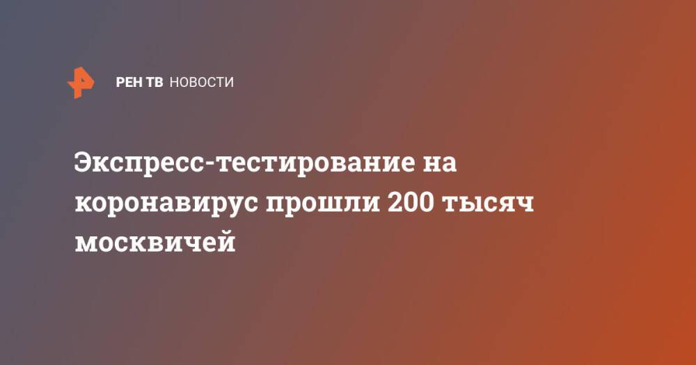 Экспресс-тестирование на коронавирус прошли 200 тысяч москвичей
